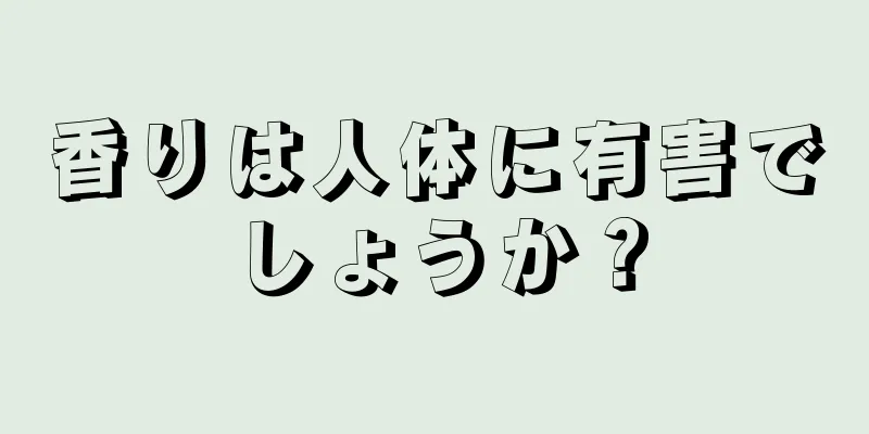 香りは人体に有害でしょうか？