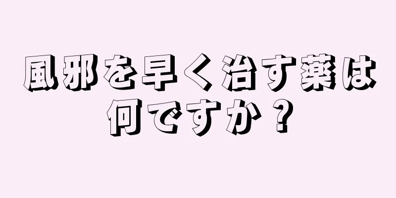 風邪を早く治す薬は何ですか？