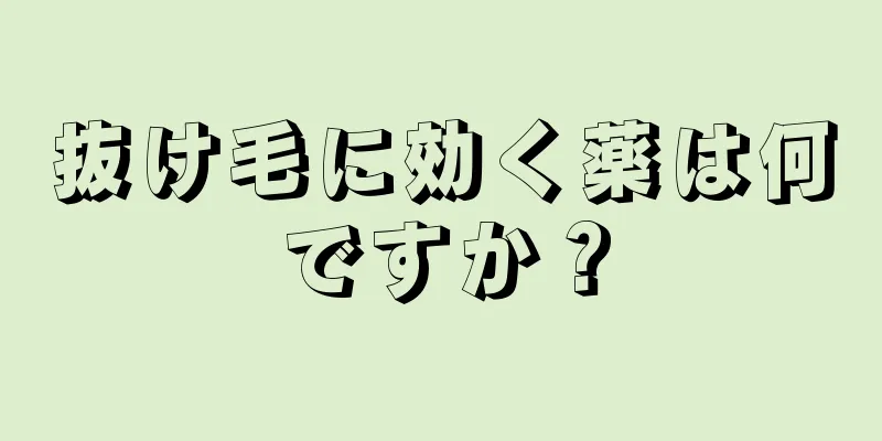 抜け毛に効く薬は何ですか？