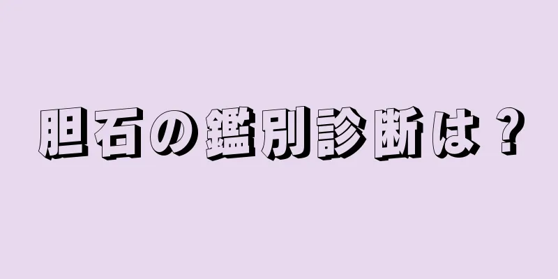 胆石の鑑別診断は？