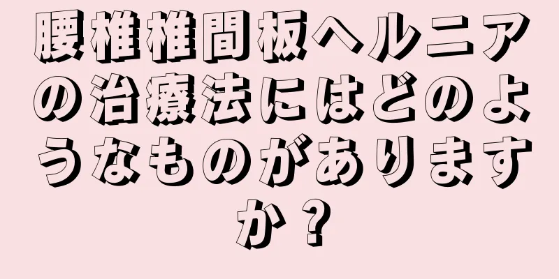 腰椎椎間板ヘルニアの治療法にはどのようなものがありますか？