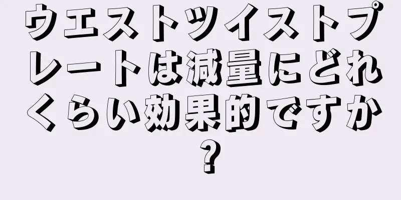 ウエストツイストプレートは減量にどれくらい効果的ですか？