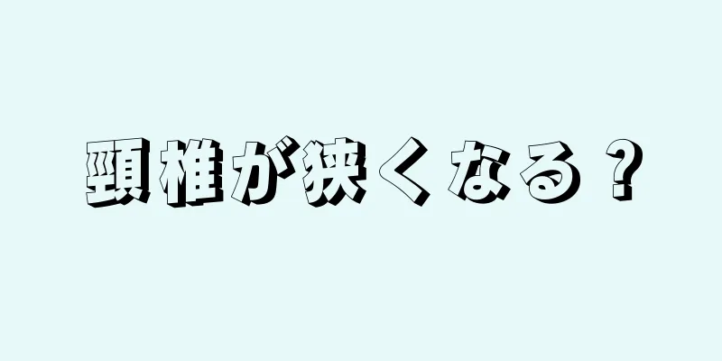 頸椎が狭くなる？