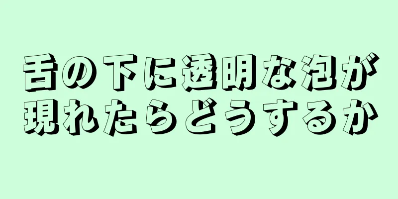 舌の下に透明な泡が現れたらどうするか