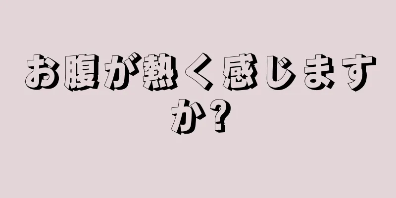 お腹が熱く感じますか?