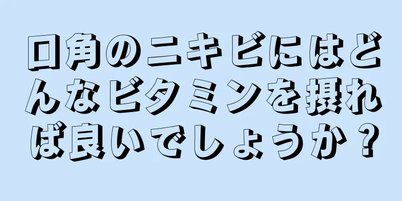 口角のニキビにはどんなビタミンを摂れば良いでしょうか？