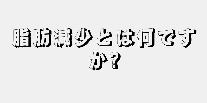 脂肪減少とは何ですか?