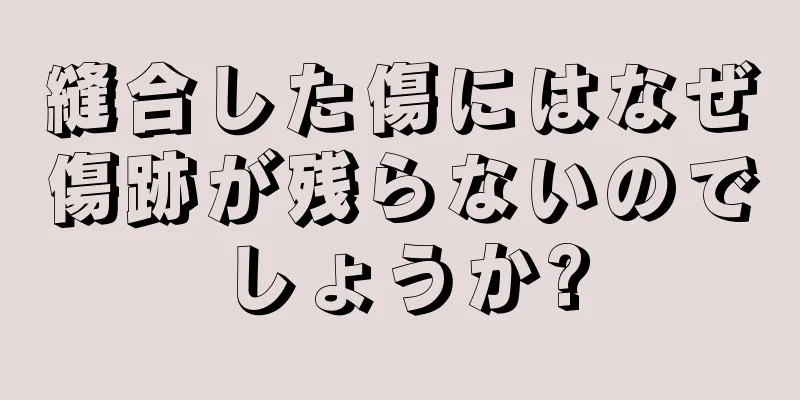 縫合した傷にはなぜ傷跡が残らないのでしょうか?