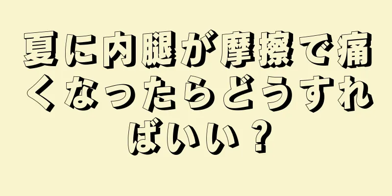 夏に内腿が摩擦で痛くなったらどうすればいい？