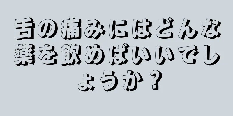 舌の痛みにはどんな薬を飲めばいいでしょうか？