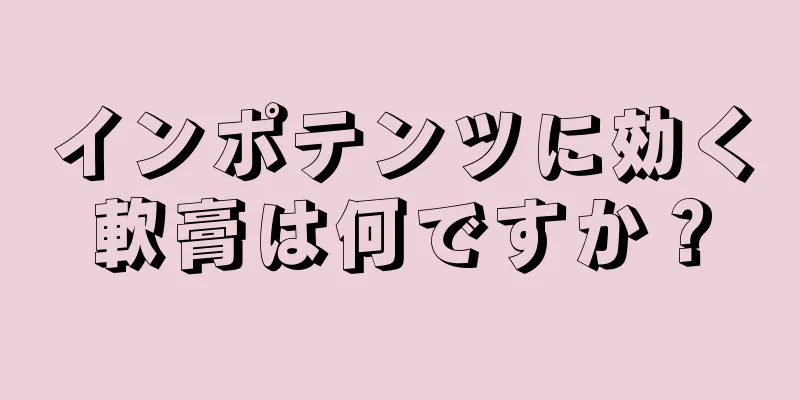 インポテンツに効く軟膏は何ですか？