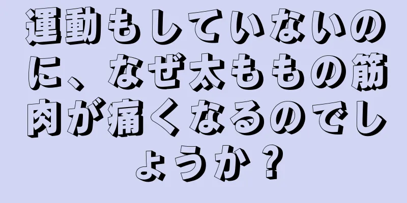 運動もしていないのに、なぜ太ももの筋肉が痛くなるのでしょうか？