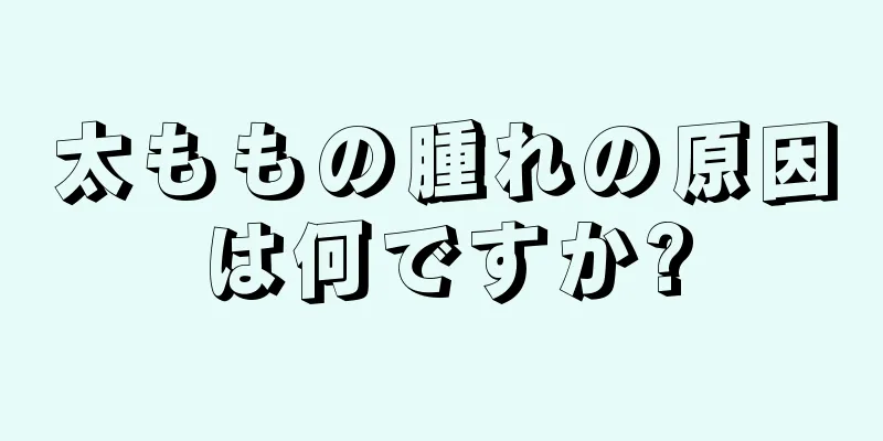 太ももの腫れの原因は何ですか?