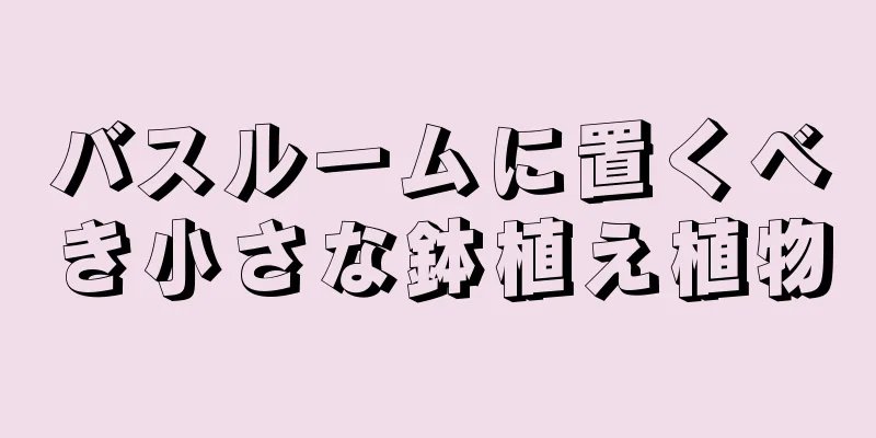 バスルームに置くべき小さな鉢植え植物