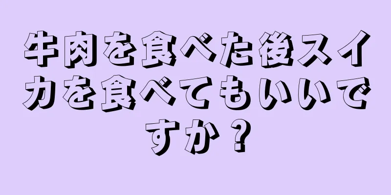 牛肉を食べた後スイカを食べてもいいですか？