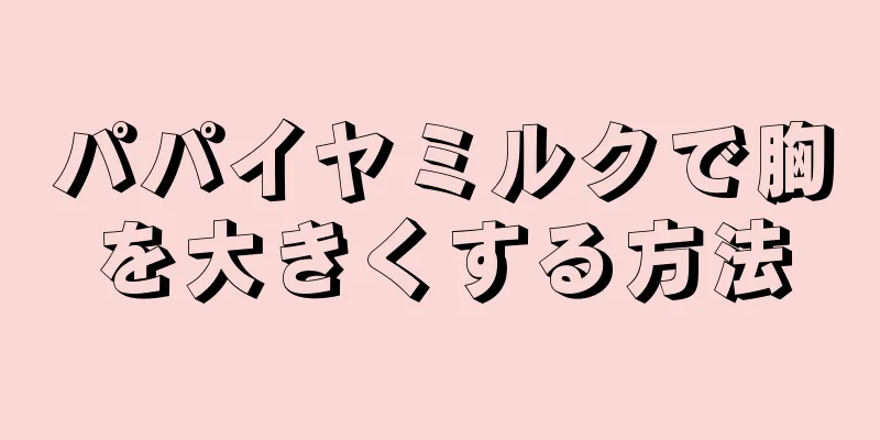 パパイヤミルクで胸を大きくする方法