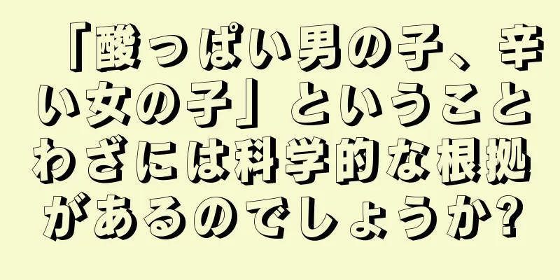 「酸っぱい男の子、辛い女の子」ということわざには科学的な根拠があるのでしょうか?