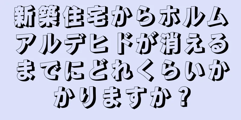 新築住宅からホルムアルデヒドが消えるまでにどれくらいかかりますか？