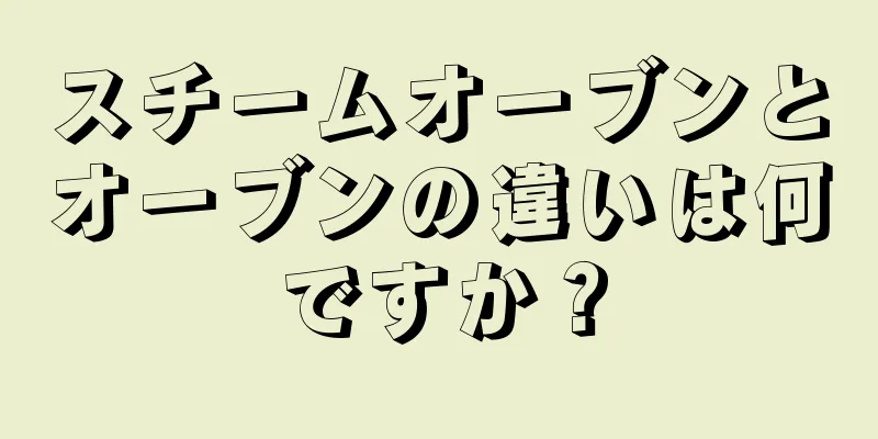 スチームオーブンとオーブンの違いは何ですか？