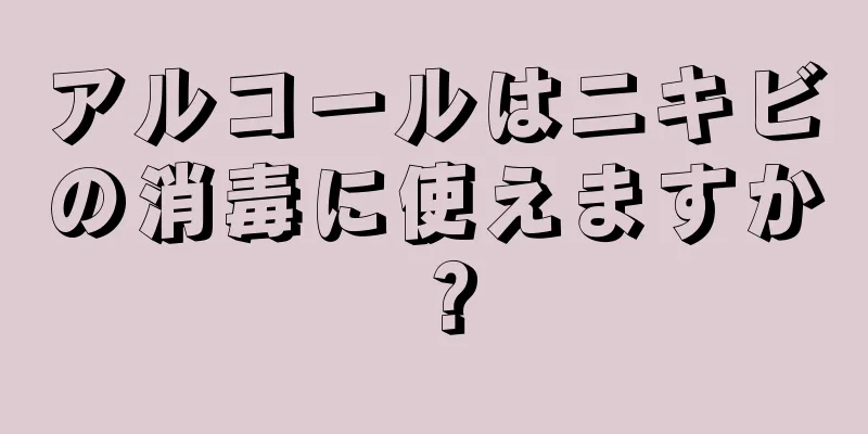 アルコールはニキビの消毒に使えますか？