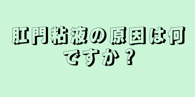 肛門粘液の原因は何ですか？