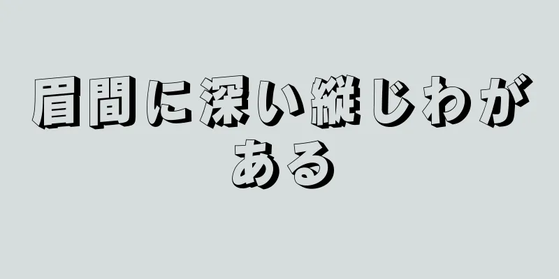 眉間に深い縦じわがある