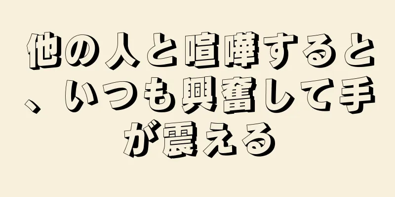 他の人と喧嘩すると、いつも興奮して手が震える