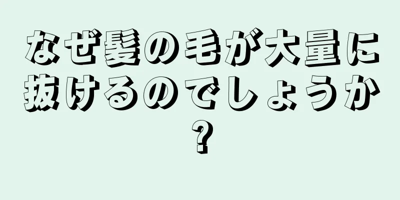 なぜ髪の毛が大量に抜けるのでしょうか?