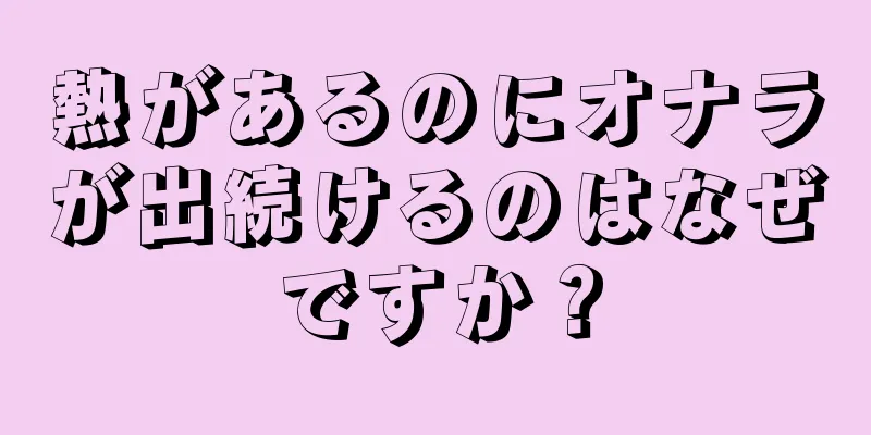 熱があるのにオナラが出続けるのはなぜですか？