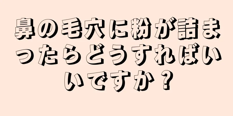 鼻の毛穴に粉が詰まったらどうすればいいですか？