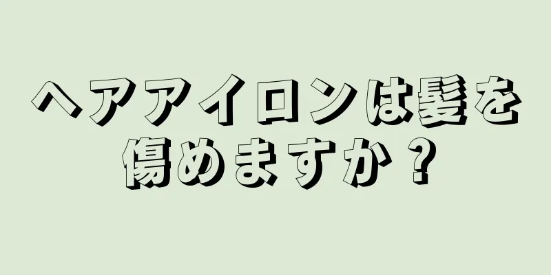 ヘアアイロンは髪を傷めますか？