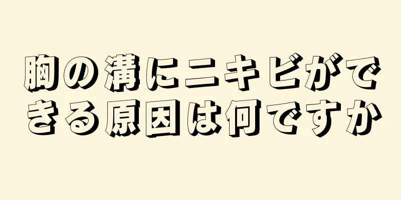 胸の溝にニキビができる原因は何ですか