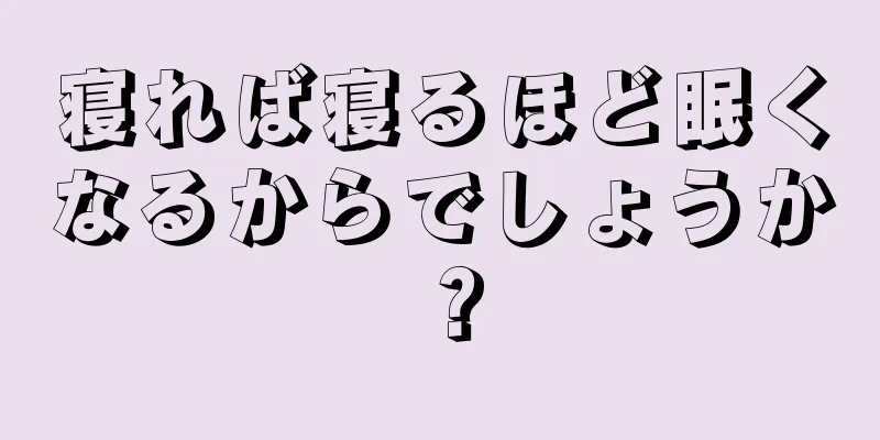 寝れば寝るほど眠くなるからでしょうか？