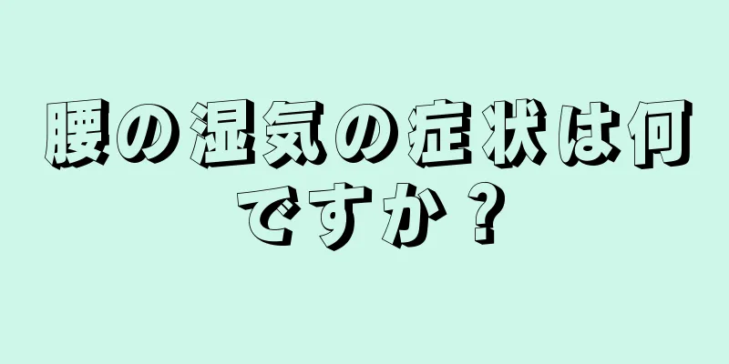 腰の湿気の症状は何ですか？