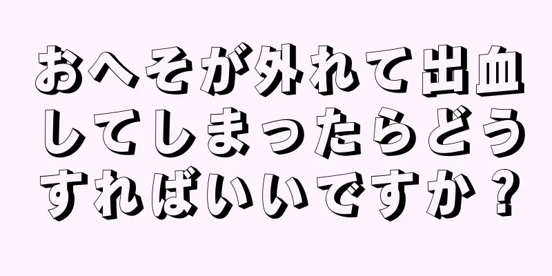 おへそが外れて出血してしまったらどうすればいいですか？