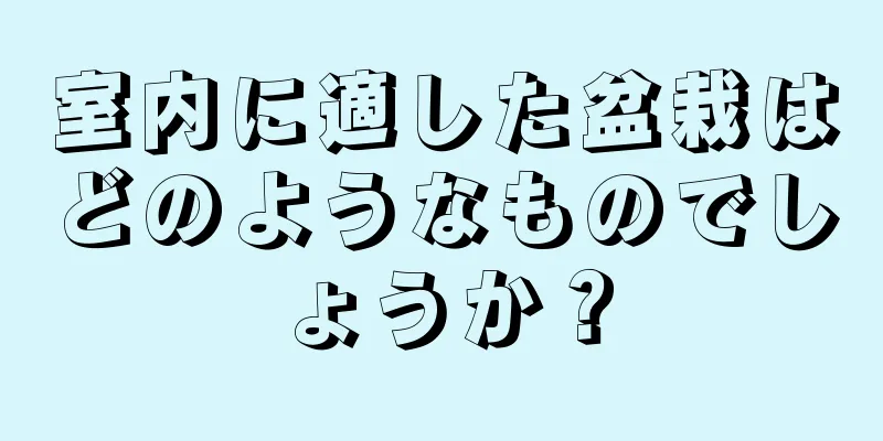 室内に適した盆栽はどのようなものでしょうか？