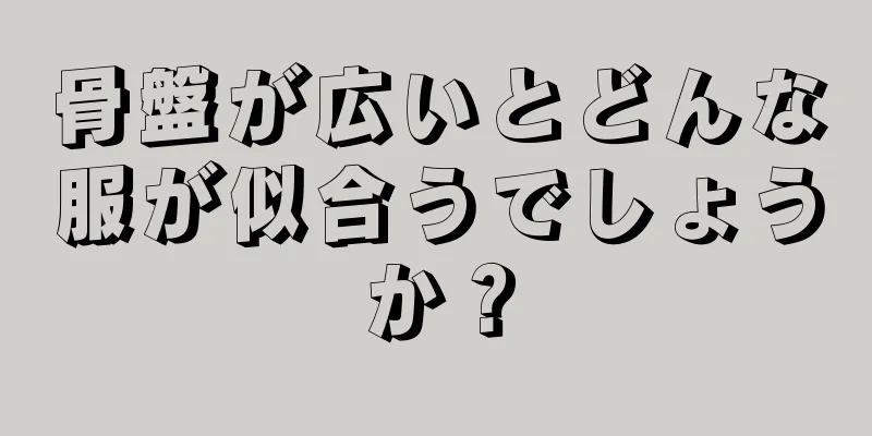 骨盤が広いとどんな服が似合うでしょうか？