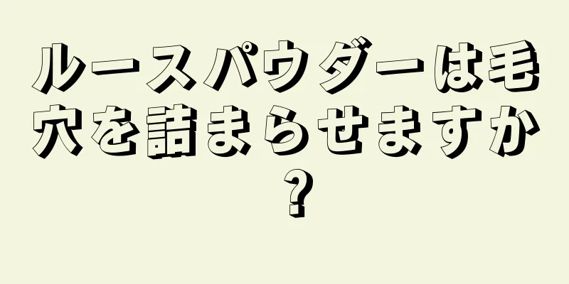 ルースパウダーは毛穴を詰まらせますか？