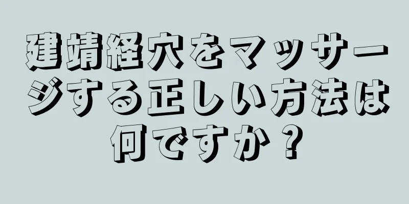 建靖経穴をマッサージする正しい方法は何ですか？