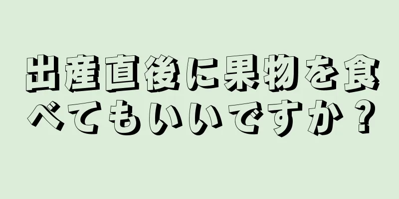 出産直後に果物を食べてもいいですか？