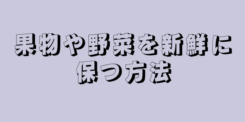 果物や野菜を新鮮に保つ方法