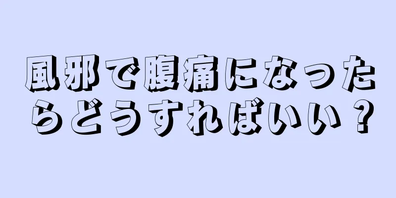 風邪で腹痛になったらどうすればいい？