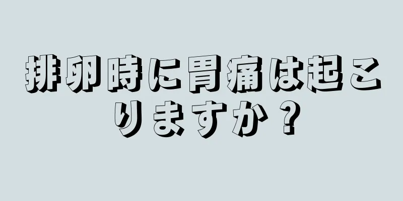 排卵時に胃痛は起こりますか？