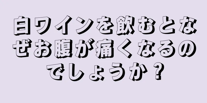 白ワインを飲むとなぜお腹が痛くなるのでしょうか？