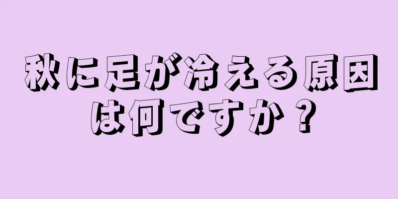 秋に足が冷える原因は何ですか？