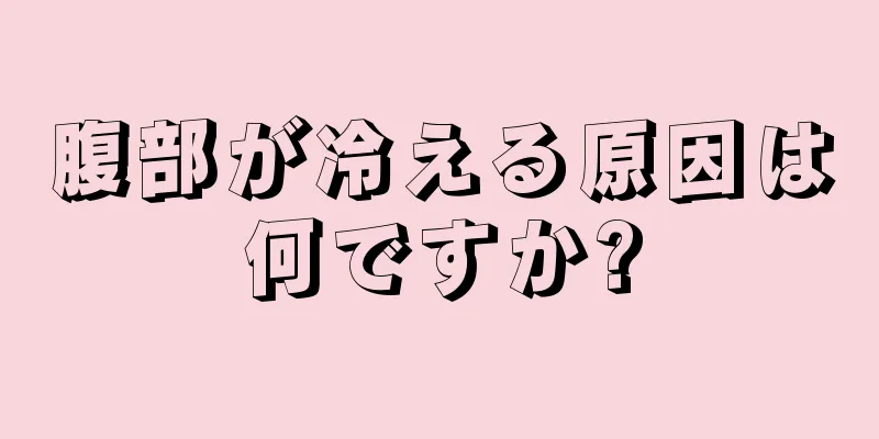 腹部が冷える原因は何ですか?