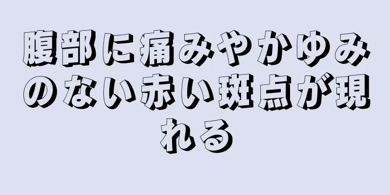 腹部に痛みやかゆみのない赤い斑点が現れる