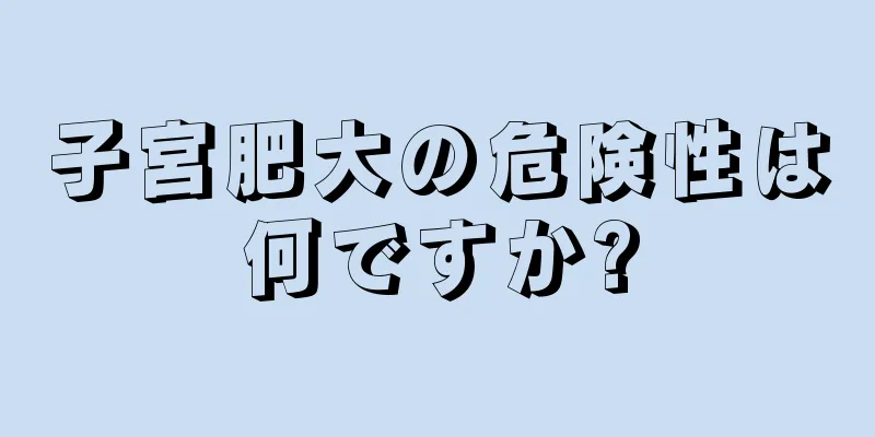 子宮肥大の危険性は何ですか?