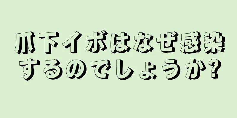 爪下イボはなぜ感染するのでしょうか?