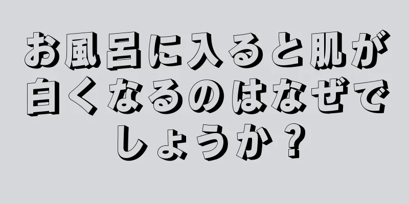 お風呂に入ると肌が白くなるのはなぜでしょうか？